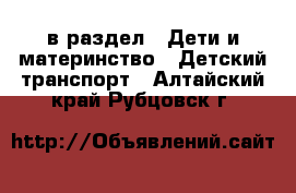  в раздел : Дети и материнство » Детский транспорт . Алтайский край,Рубцовск г.